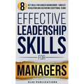 Effective Leadership Skills for Managers: Eight Key Skills for Career Advancement, Conflict Resolution, and Cultivating Exceptional Teams