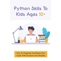 Python Skills To Kids Ages 10+: How To Organize And Reuse Your Code With Functions And Modules: How To Start Coding For Children