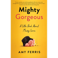 Mighty Gorgeous: A Little Book about Messy Love