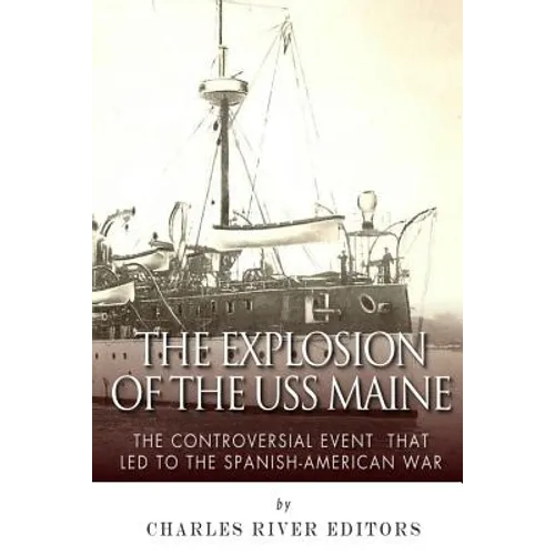 The Explosion of the USS Maine: The Controversial Event That Led to the Spanish-American War