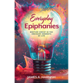 Everyday Epiphanies: Meeting Christ in the Ordinary Moments of Life