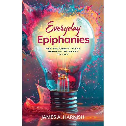 Everyday Epiphanies: Meeting Christ in the Ordinary Moments of Life