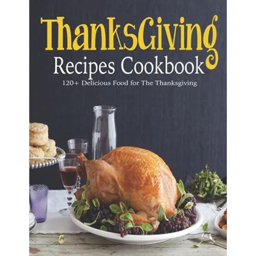 ThanksGiving Recipes Cookbook: 120+ Delicious Food for The Thanksgiving