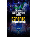 Esports: An Adults Guide to Competitive Gaming (Unlocking the Secrets of Becoming a Pro Esports Gamer)