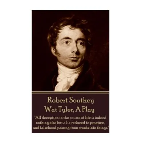 Robert Southey - Wat Tyler, A Play: "All deception in the course of life is indeed nothing else but a lie reduced to practice, and falsehood passing f