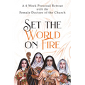 Set the World on Fire: A 4-Week Personal Retreat with the Female Doctors of the Church