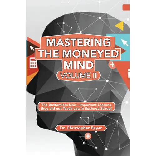 Mastering the Moneyed Mind, Volume II: The Bottomless Line-Important Lessons they did not Teach you in Business School
