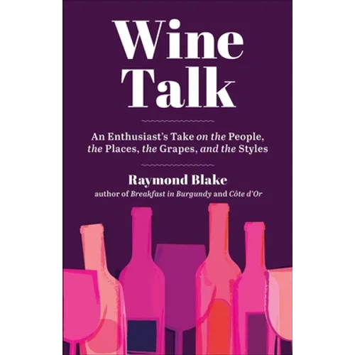 Wine Talk: An Enthusiast's Take on the People, the Places, the Grapes, and the Styles