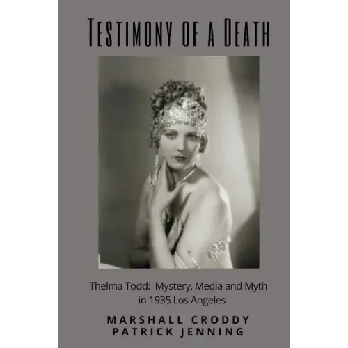 Testimony of a Death: Thelma Todd: Mystery, Media and Myth in 1935 Los Angeles
