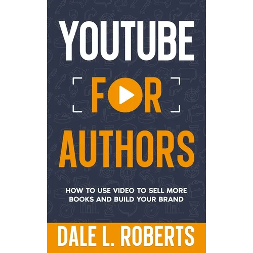 YouTube for Authors: How to Use Video to Sell More Books and Build Your Brand