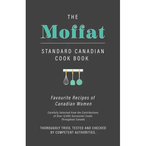 The Moffat Standard Canadian Cook Book - Favourite Recipes of Canadian Women Carefully Selected from the Contributions of Over 12,000 Successful Cooks