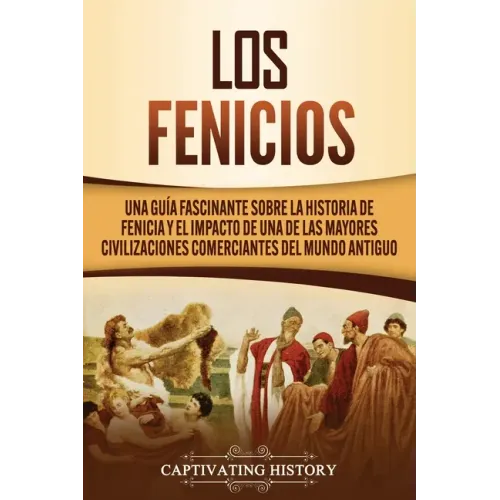Los Fenicios: Una Guía Fascinante sobre la Historia de Fenicia y el Impacto de una de las Mayores Civilizaciones Comerciantes del Mundo Antiguo