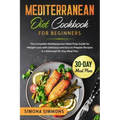 Mediterranean Diet Cookbook for Beginners: The Complete Mediterranean Meal Prep Guide for Weight Loss with Delicious and Easy to Prepare Recipes in a