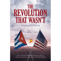 The Revolution that Wasn't: My Candid Observations about the Shared Cuba and US Histories