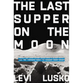 Last Supper on the Moon: Nasa's 1969 Lunar Voyage, Jesus Christ's Bloody Death, and the Fantastic Quest to Conquer Inner Space