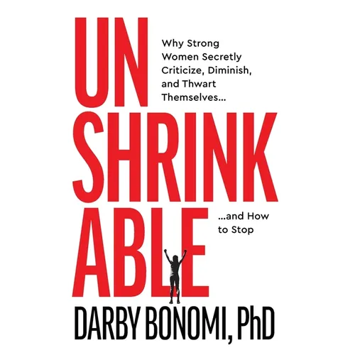 Unshrinkable: Why Strong Women Secretly Criticize, Diminish, and Thwart Themselves...and How to Stop