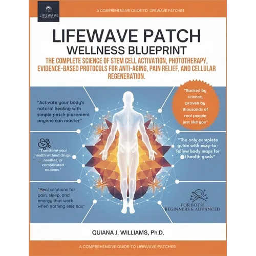 Lifewave Patch Wellness Blueprint: The Complete Science of Stem Cell Activation, Phototherapy, Evidence-Based Protocols for Anti-Aging, Pain Relief, a