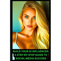 Build Your AI Influencer: A Step-by-Step Guide to Social Media Success: Step-by-Step Guide to Profiting from AI Instagram Models