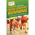 HowExpert Guide to Cross Country Running: 101 Tips to Learn How to Run Cross Country, Build Endurance, Improve Nutrition, Prevent Injuries, and Compet
