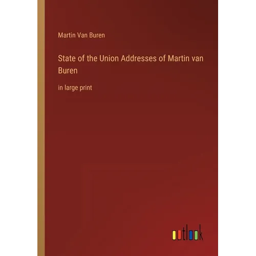 State of the Union Addresses of Martin van Buren: in large print