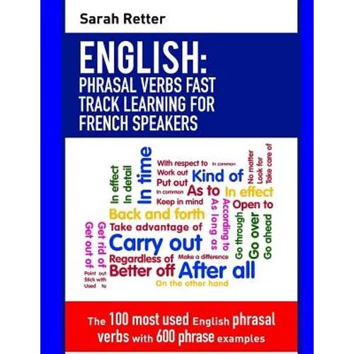 English: Phrasal Verbs Fast Track Learning for French Speakers: The 100 most used English phrasal verbs with 600 phrase examples.
