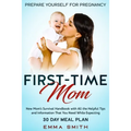 First-Time Mom: Prepare Yourself for Pregnancy: New Mom's Survival Handbook with All the Helpful Tips and Information That You Need While Expecting +