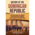 History of the Dominican Republic: A Captivating Guide to the Caribbean Island's Ancient Roots, Taínos and Caribs, Colonial Past, and Modern Times