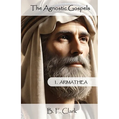 The Agnostic Gospels: Arimathea mentors the young Jesus and takes him to Britain with Mary Magdalene.