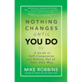 Nothing Changes Until You Do: A Guide to Self-Compassion and Getting Out of Your Own Way