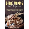 Bread Making for Beginners: The Ultimate Recipes Guide for Baking Homemade Bread, Pizza and Focaccia