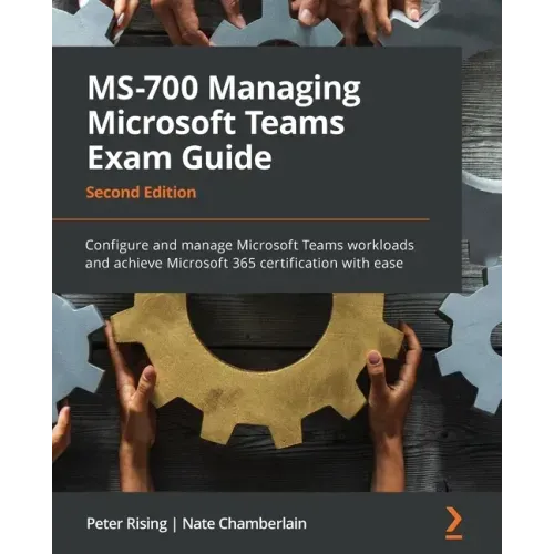 MS-700 Managing Microsoft Teams Exam Guide - Second Edition: Configure and manage Microsoft Teams workloads and achieve Microsoft 365 certification wi