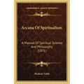Arcana of Spiritualism: A Manual of Spiritual Science and Philosophy (1871)