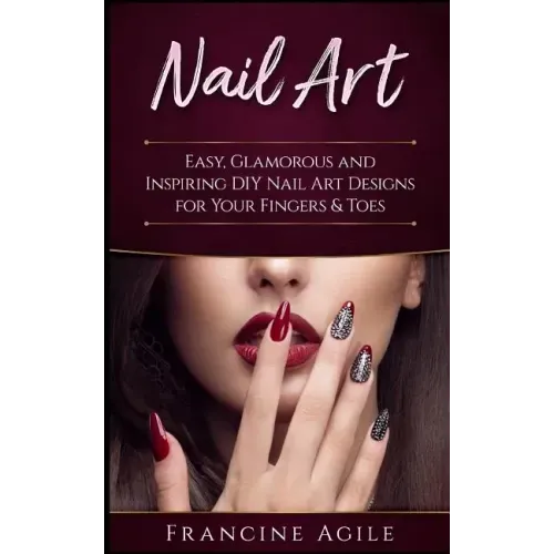 Nail Art: Easy, Glamorous and Inspiring DIY Nail Art Designs for Your Fingers & Toes