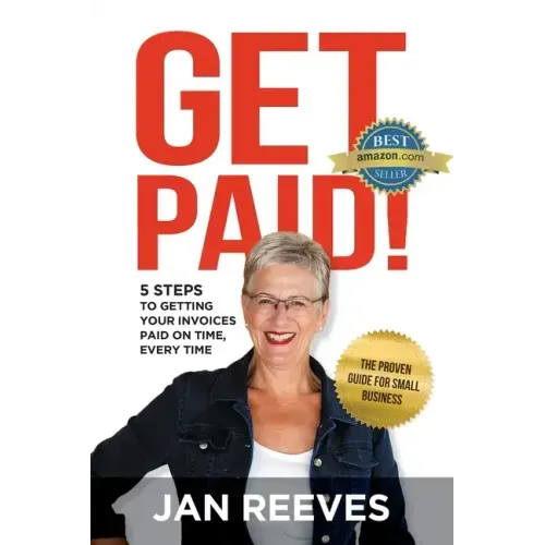 Get Paid!: 5 Steps to Getting Your Invoices Paid on Time, Every Time