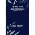 The Mad Lover, a Tragi-Comedy; The Works of Francis Beaumont and John Fletcher (3 of 10)