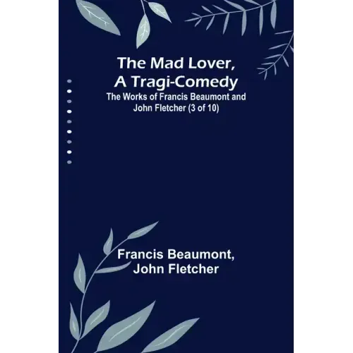 The Mad Lover, a Tragi-Comedy; The Works of Francis Beaumont and John Fletcher (3 of 10)