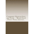 Computer Shortcut keys and Tricks - Word, Excel, Power Point, Internet..: Shortcuts for Word, Excel, Power Point, Internet, trouble shooting and Every