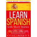 Learn Spanish with Short Stories: This Book Includes: Learn Spanish for Beginners, Speak Spanish for Beginners and Language Lessons Intermediate. A co