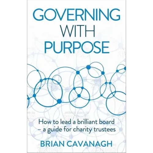 Governing with Purpose: How to lead a brilliant board - a guide for charity trustees