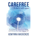 Carefree, It Starts With Open: An Invitation to Come Out of Hiding and Embrace Your Super Natural Self