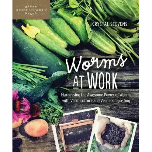 Worms at Work: Harnessing the Awesome Power of Worms with Vermiculture and Vermicomposting