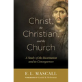 Christ, the Christian, and the Church: A Study of the Incarnation and Its Consequences
