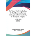Ten Years' Work for Indians at the Hampton Normal and Agricultural Institute, at Hampton, Virginia: 1878-1888 (1888)