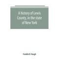 A history of Lewis County, in the state of New York: from the beginning of its settlement to the present time
