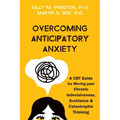 Overcoming Anticipatory Anxiety: A CBT Guide for Moving Past Chronic Indecisiveness, Avoidance, and Catastrophic Thinking