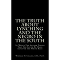 The Truth About Lynching And The Negro In The South: In Which The Author Pleads That The South Be Made Safe For The White Race