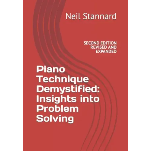 Piano Technique Demystified Second Edition Revised and Expanded: Insights into Problem Solving