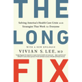 The Long Fix: Solving America's Health Care Crisis with Strategies That Work for Everyone