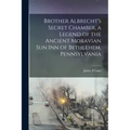 Brother Albrecht's Secret Chamber, a Legend of the Ancient Moravian Sun Inn of Bethlehem, Pennsylvania