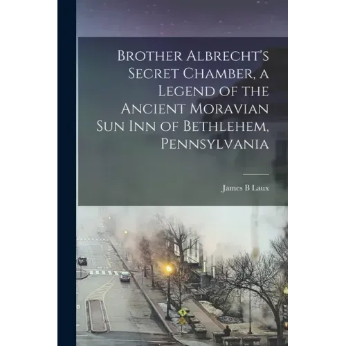Brother Albrecht's Secret Chamber, a Legend of the Ancient Moravian Sun Inn of Bethlehem, Pennsylvania